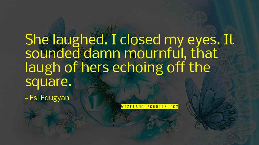 Beautiful Writing Quotes By Esi Edugyan: She laughed. I closed my eyes. It sounded