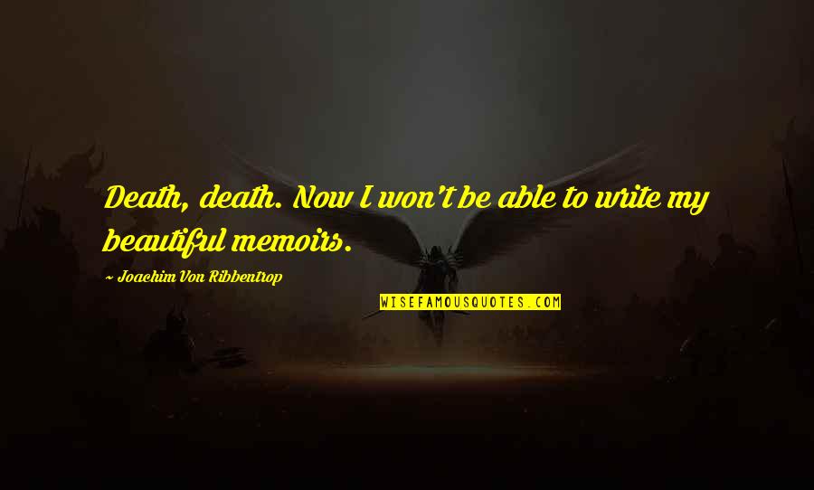 Beautiful Writing Quotes By Joachim Von Ribbentrop: Death, death. Now I won't be able to