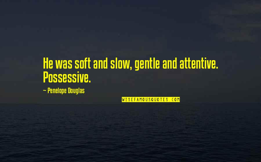 Beautiful Writing Quotes By Penelope Douglas: He was soft and slow, gentle and attentive.