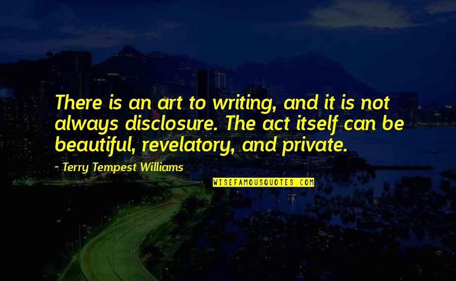 Beautiful Writing Quotes By Terry Tempest Williams: There is an art to writing, and it