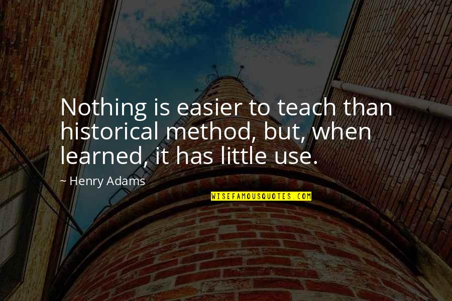 Beautifulest Quotes By Henry Adams: Nothing is easier to teach than historical method,