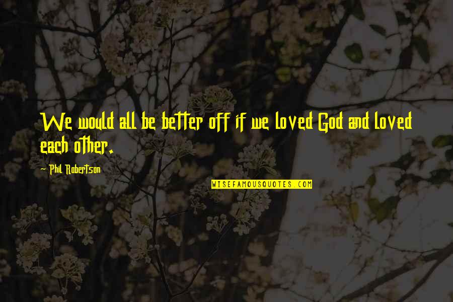 Beautifully Done Tattoos Quotes By Phil Robertson: We would all be better off if we