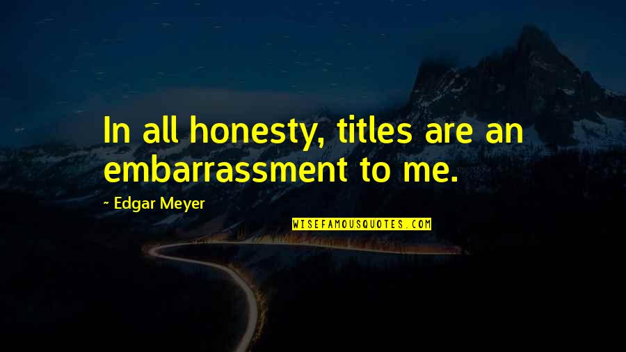 Beautifully Dressed Quotes By Edgar Meyer: In all honesty, titles are an embarrassment to