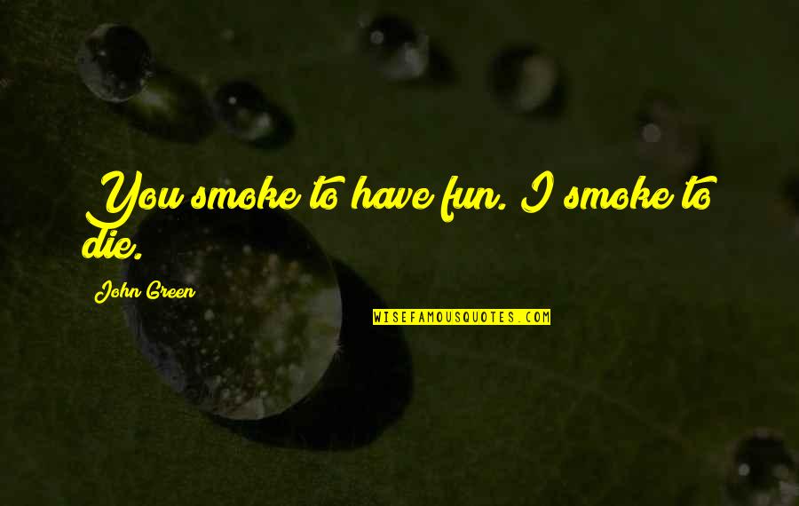 Beautifully Unfinished Quotes By John Green: You smoke to have fun. I smoke to