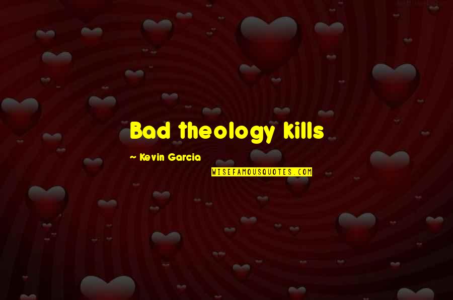 Beautifully Unfinished Quotes By Kevin Garcia: Bad theology kills