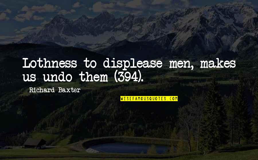 Beautifulness 87 Quotes By Richard Baxter: Lothness to displease men, makes us undo them Beautifulness 87 Quotes By Richard Baxter: Lothness to displease men, makes us undo them