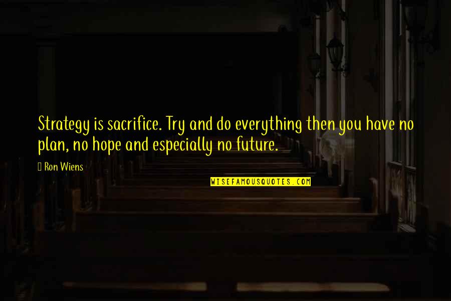 Beautifulness Quotes By Ron Wiens: Strategy is sacrifice. Try and do everything then Beautifulness Quotes By Ron Wiens: Strategy is sacrifice. Try and do everything then