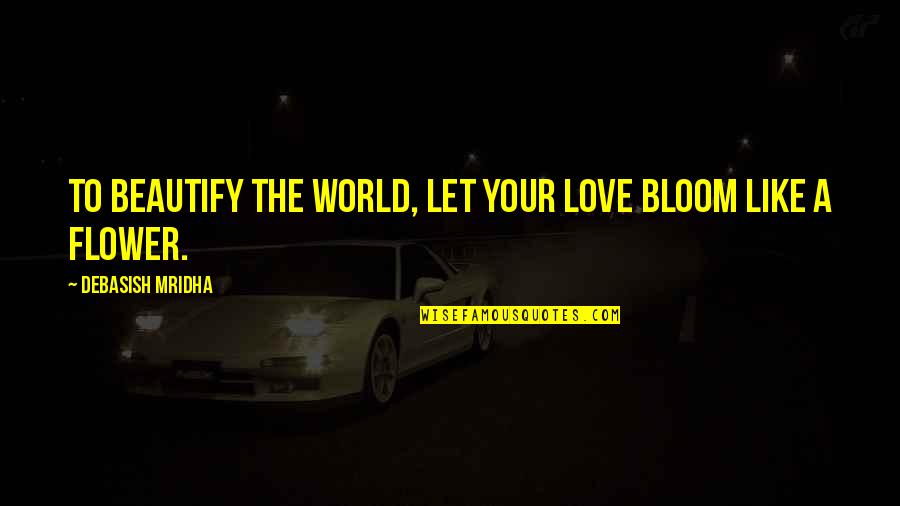 Beautify Quotes By Debasish Mridha: To beautify the world, let your love bloom