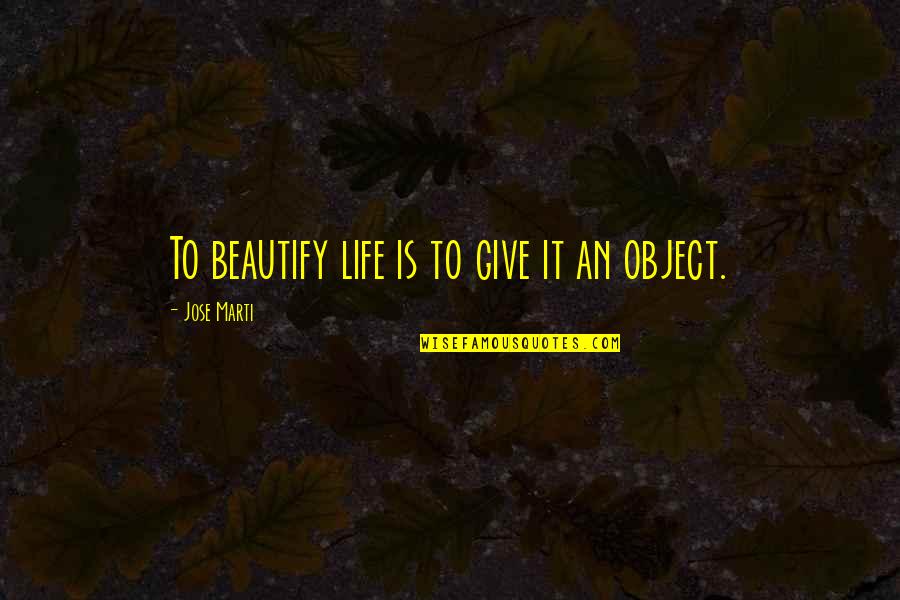 Beautify Quotes By Jose Marti: To beautify life is to give it an