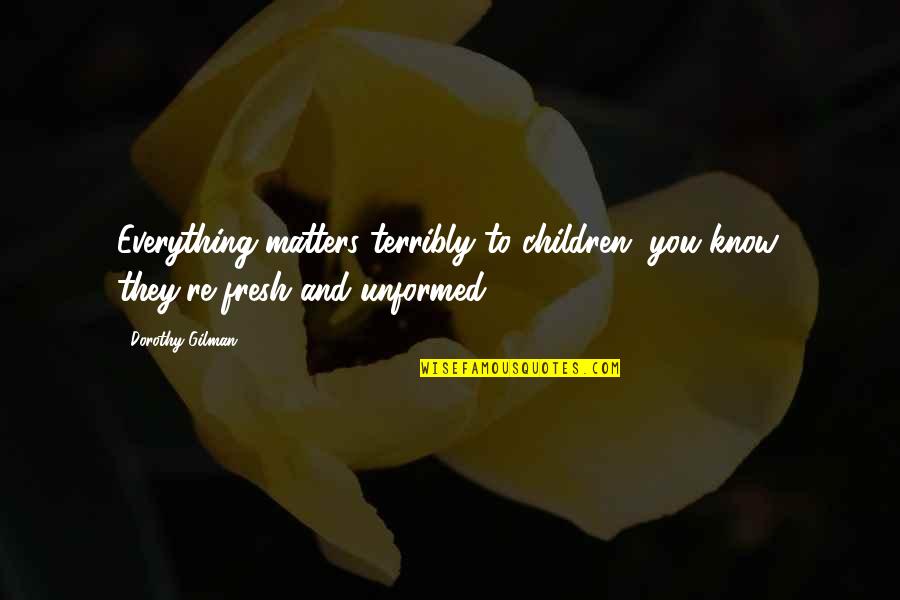 Beautility Sideboard Quotes By Dorothy Gilman: Everything matters terribly to children, you know, they're