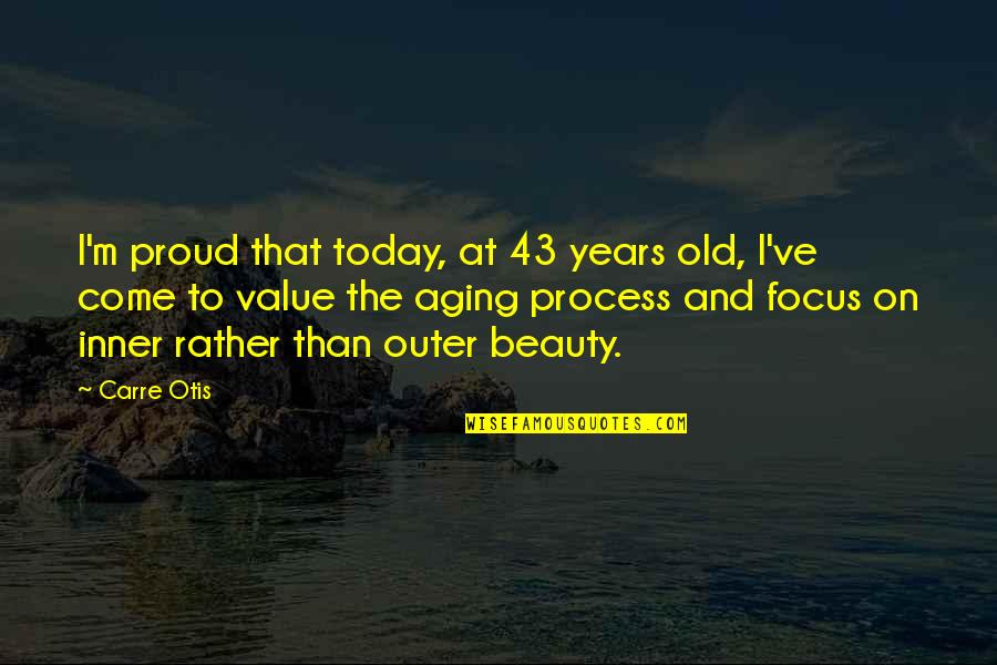 Beauty Aging Quotes By Carre Otis: I'm proud that today, at 43 years old,