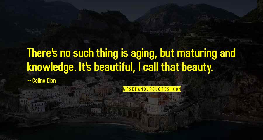 Beauty Aging Quotes By Celine Dion: There's no such thing is aging, but maturing