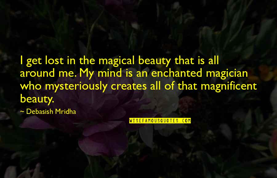 Beauty All Around Me Quotes By Debasish Mridha: I get lost in the magical beauty that