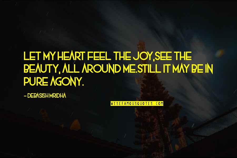 Beauty All Around Me Quotes By Debasish Mridha: Let my heart feel the joy,see the beauty,
