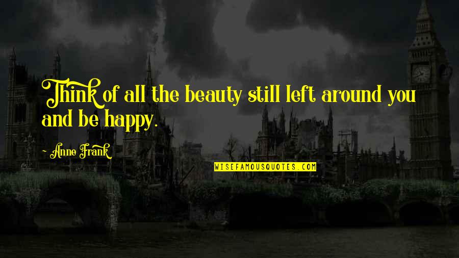 Beauty All Around Quotes By Anne Frank: Think of all the beauty still left around