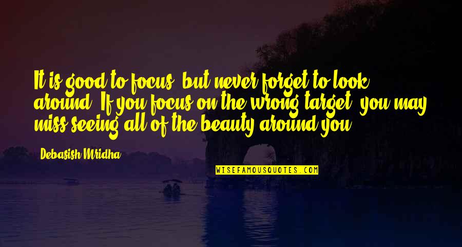 Beauty All Around Quotes By Debasish Mridha: It is good to focus, but never forget