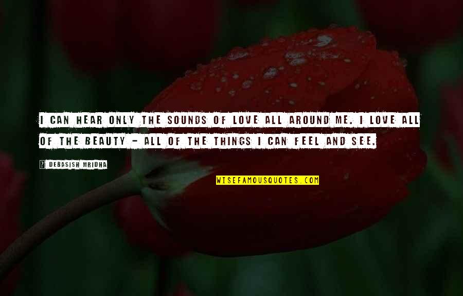 Beauty All Around Quotes By Debasish Mridha: I can hear only the sounds of love