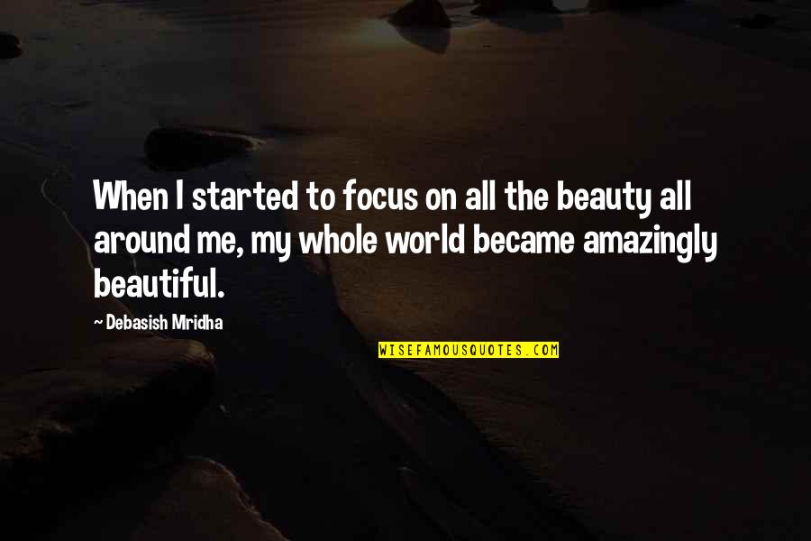 Beauty All Around Quotes By Debasish Mridha: When I started to focus on all the