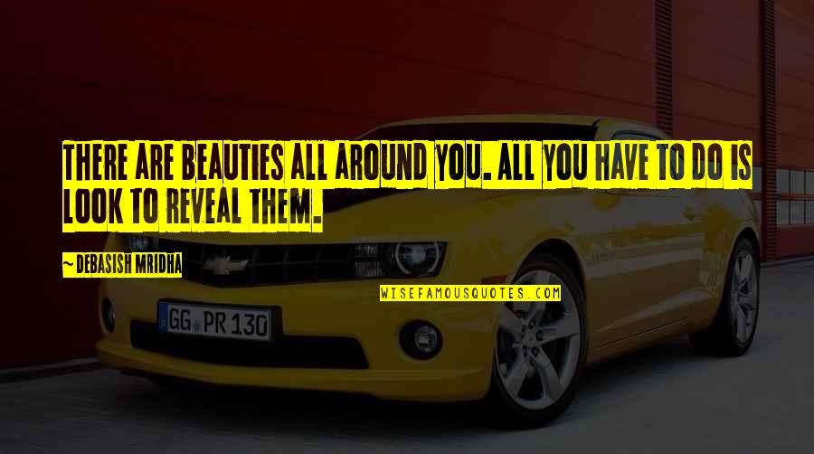 Beauty All Around Quotes By Debasish Mridha: There are beauties all around you. All you