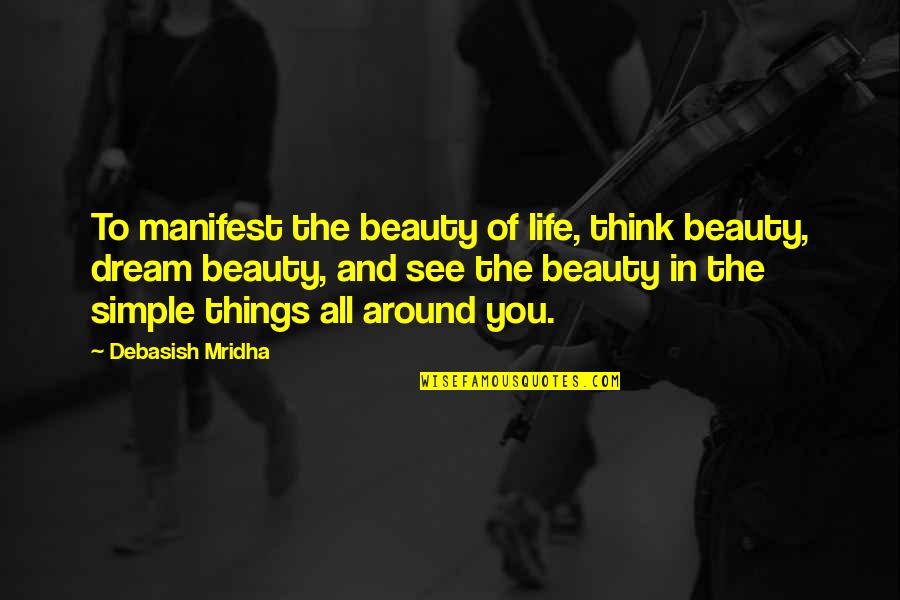 Beauty All Around Quotes By Debasish Mridha: To manifest the beauty of life, think beauty,