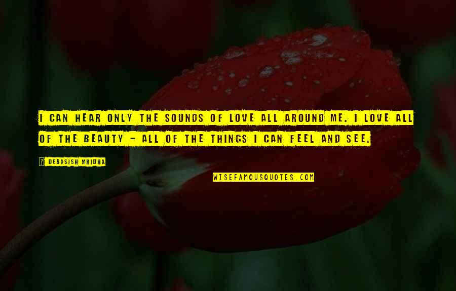 Beauty All Around Us Quotes By Debasish Mridha: I can hear only the sounds of love