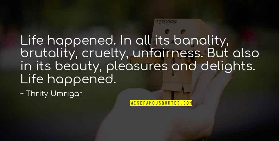 Beauty And Brutality Quotes By Thrity Umrigar: Life happened. In all its banality, brutality, cruelty,