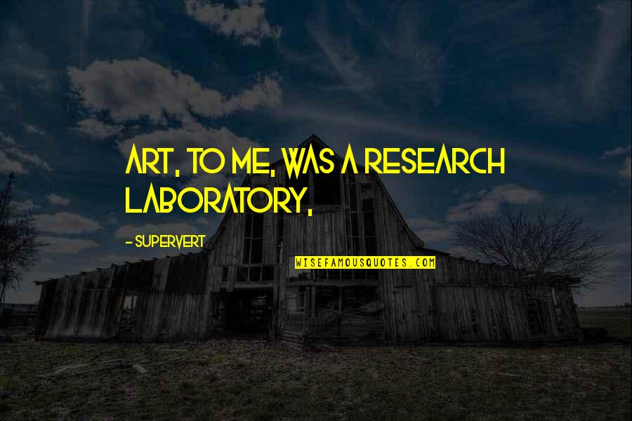 Beauty And Business Quotes By Supervert: Art, to me, was a research laboratory, Beauty And Business Quotes By Supervert: Art, to me, was a research laboratory,