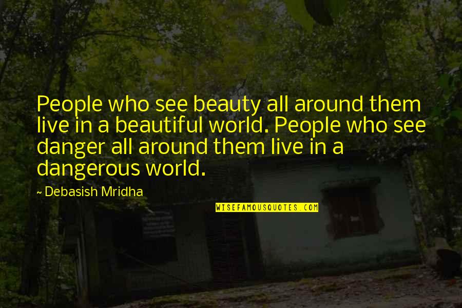 Beauty And Danger Quotes By Debasish Mridha: People who see beauty all around them live