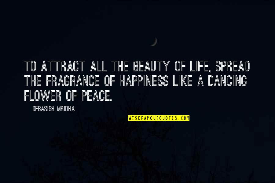 Beauty And Fragrance Quotes By Debasish Mridha: To attract all the beauty of life, spread