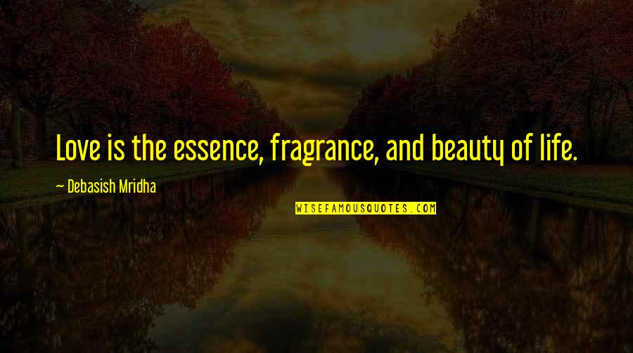 Beauty And Fragrance Quotes By Debasish Mridha: Love is the essence, fragrance, and beauty of