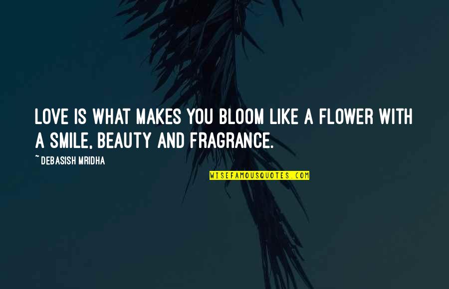 Beauty And Fragrance Quotes By Debasish Mridha: Love is what makes you bloom like a
