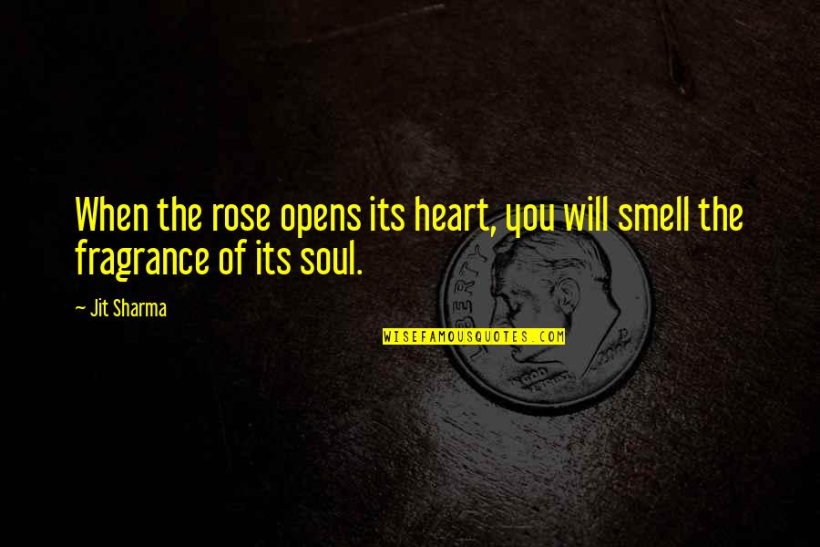 Beauty And Fragrance Quotes By Jit Sharma: When the rose opens its heart, you will