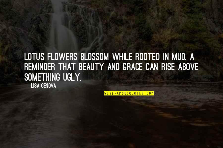 Beauty And Grace Quotes By Lisa Genova: Lotus flowers blossom while rooted in mud, a