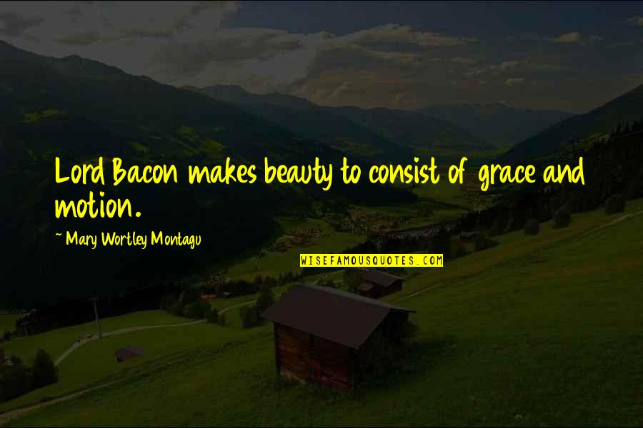 Beauty And Grace Quotes By Mary Wortley Montagu: Lord Bacon makes beauty to consist of grace