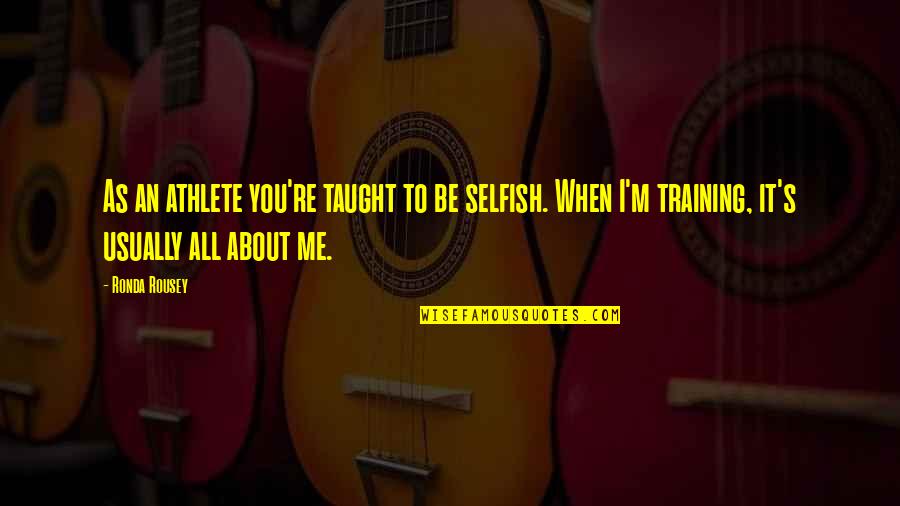Beauty And Insecurity Quotes By Ronda Rousey: As an athlete you're taught to be selfish. Beauty And Insecurity Quotes By Ronda Rousey: As an athlete you're taught to be selfish.