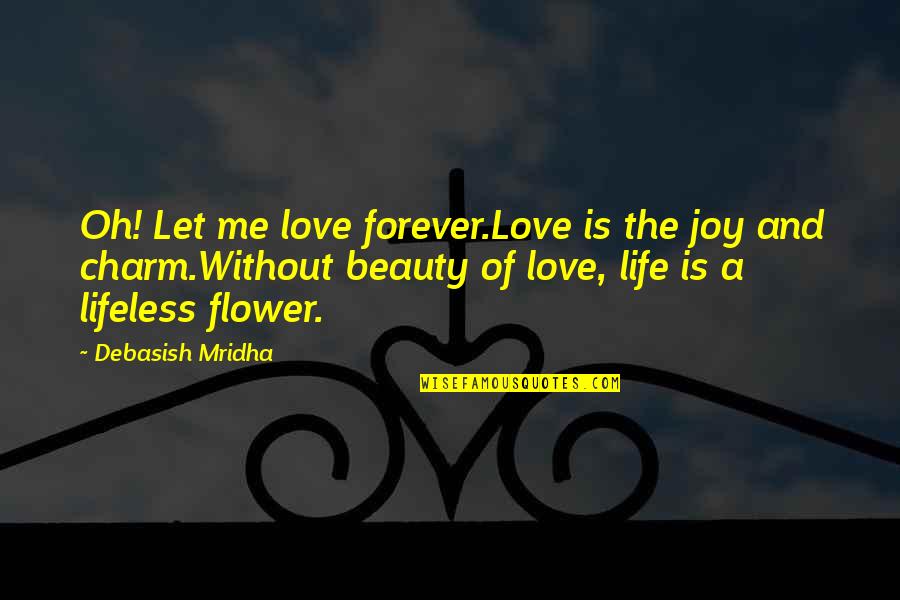 Beauty And Inspirational Life Quotes By Debasish Mridha: Oh! Let me love forever.Love is the joy