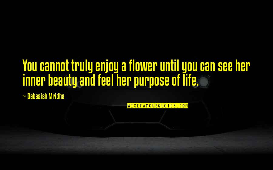 Beauty And Inspirational Life Quotes By Debasish Mridha: You cannot truly enjoy a flower until you