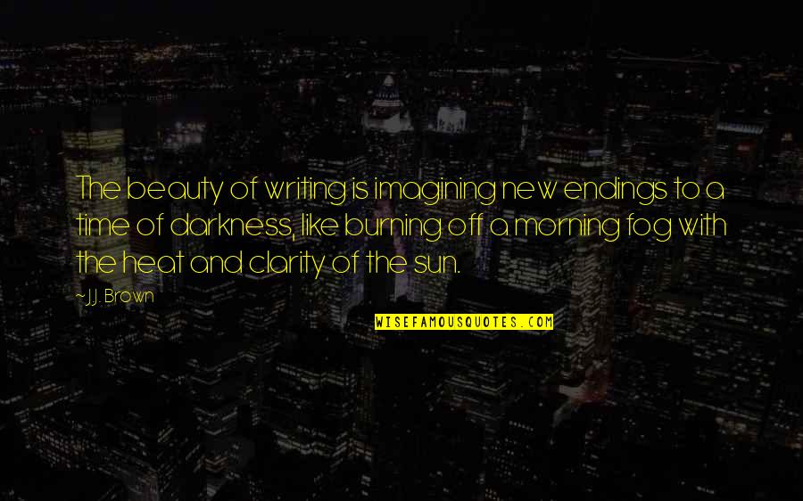 Beauty And Inspirational Life Quotes By J.J. Brown: The beauty of writing is imagining new endings