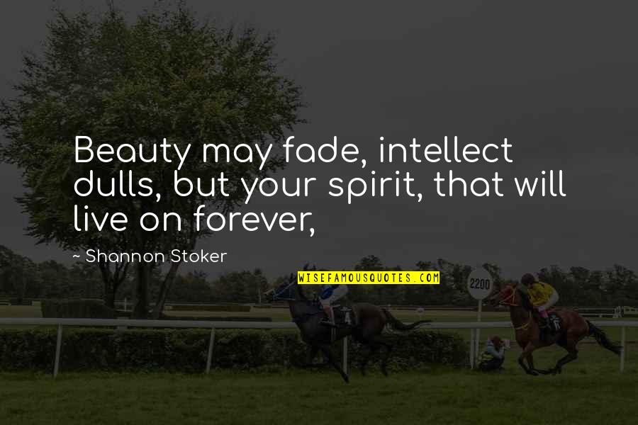 Beauty And Intellect Quotes By Shannon Stoker: Beauty may fade, intellect dulls, but your spirit,
