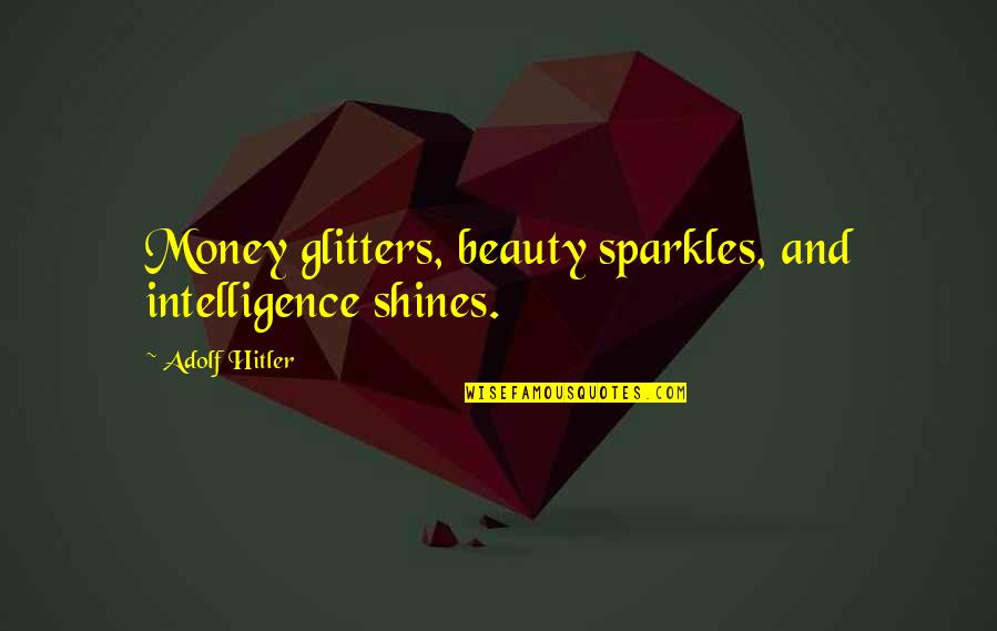 Beauty And Intelligence Quotes By Adolf Hitler: Money glitters, beauty sparkles, and intelligence shines.