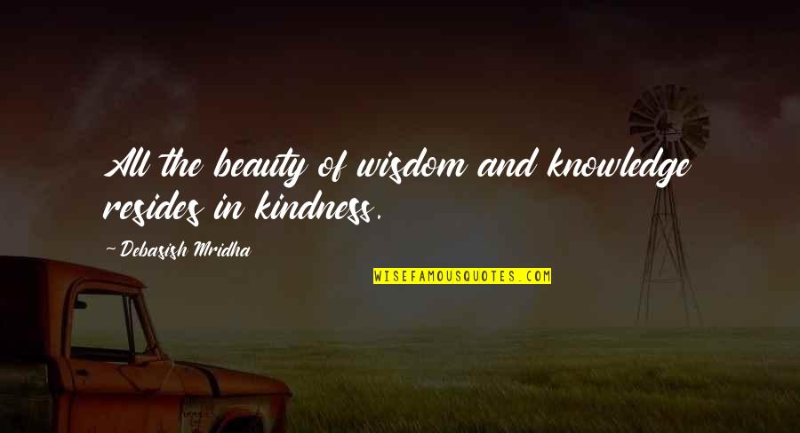Beauty And Kindness Quotes By Debasish Mridha: All the beauty of wisdom and knowledge resides Beauty And Kindness Quotes By Debasish Mridha: All the beauty of wisdom and knowledge resides