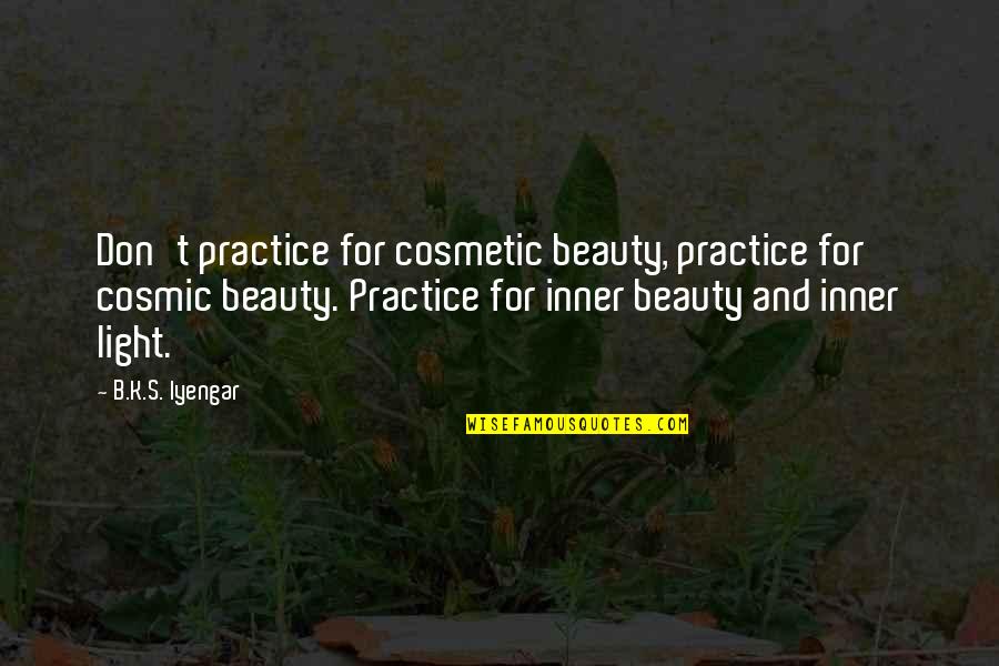 Beauty And Light Quotes By B.K.S. Iyengar: Don't practice for cosmetic beauty, practice for cosmic