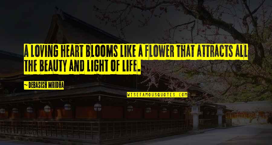 Beauty And Light Quotes By Debasish Mridha: A loving heart blooms like a flower that