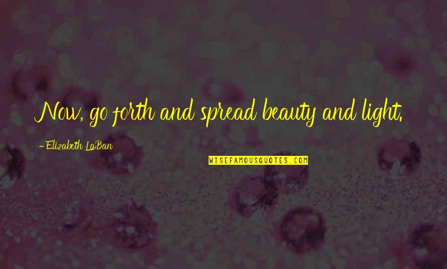 Beauty And Light Quotes By Elizabeth LaBan: Now, go forth and spread beauty and light.