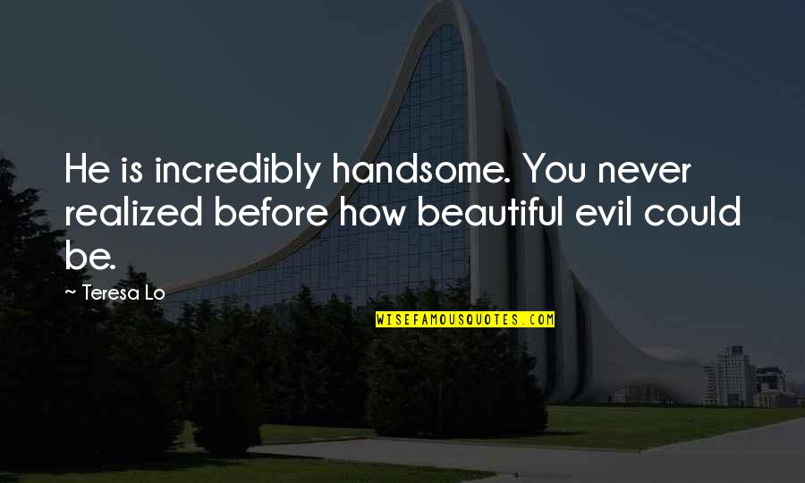 Beauty And Lust Quotes By Teresa Lo: He is incredibly handsome. You never realized before