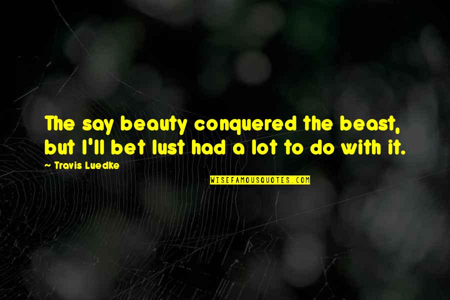 Beauty And Lust Quotes By Travis Luedke: The say beauty conquered the beast, but I'll