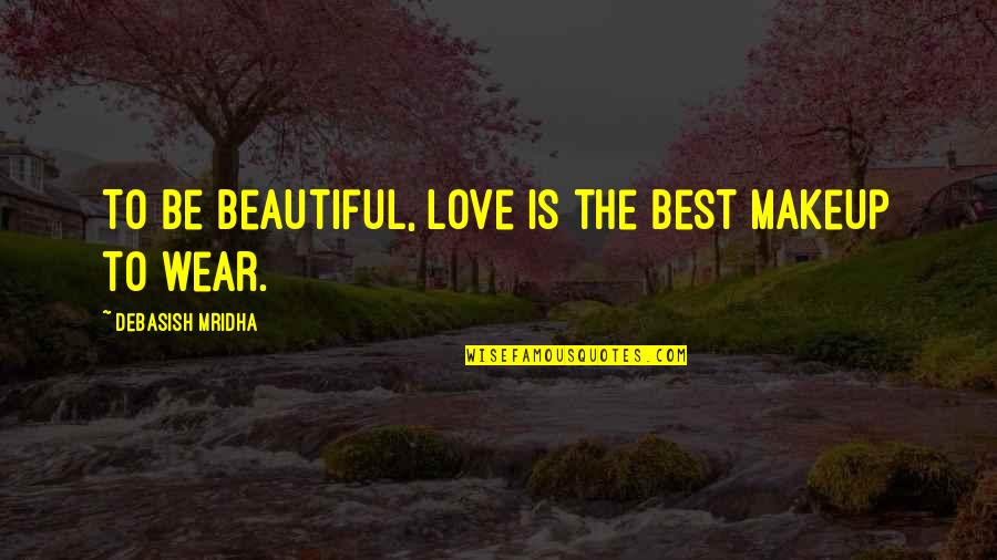 Beauty And Makeup Quotes By Debasish Mridha: To be beautiful, love is the best makeup