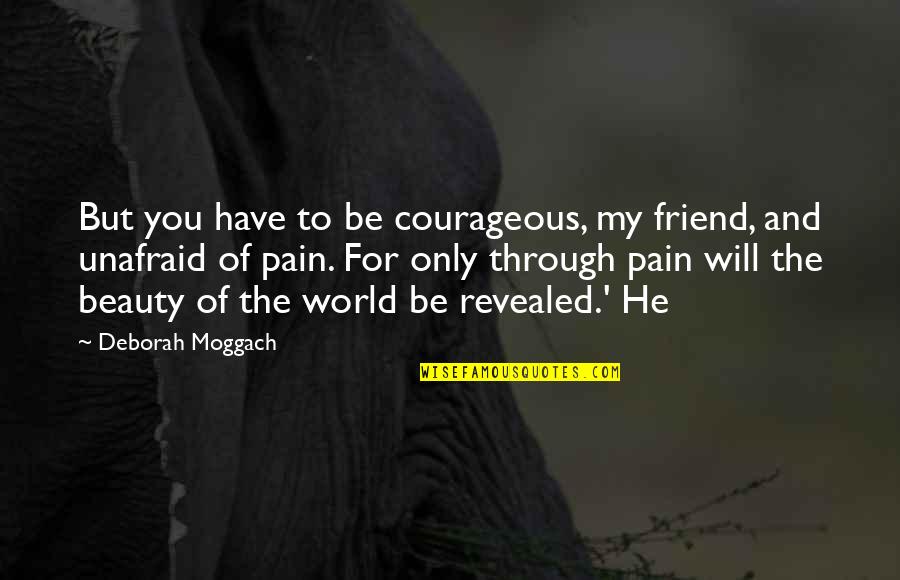 Beauty And Pain Quotes By Deborah Moggach: But you have to be courageous, my friend,