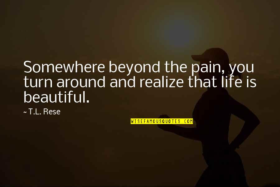 Beauty And Pain Quotes By T.L. Rese: Somewhere beyond the pain, you turn around and