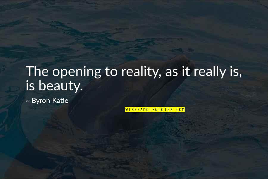 Beauty And Reality Quotes By Byron Katie: The opening to reality, as it really is,